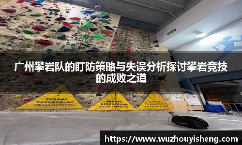广州攀岩队的盯防策略与失误分析探讨攀岩竞技的成败之道
