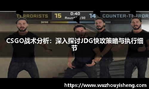 CSGO战术分析：深入探讨JDG快攻策略与执行细节