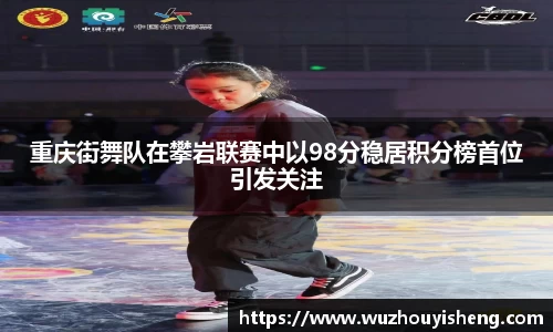 重庆街舞队在攀岩联赛中以98分稳居积分榜首位引发关注