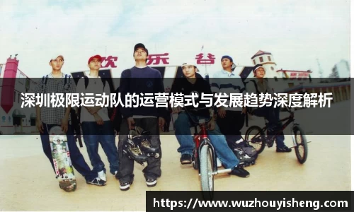 深圳极限运动队的运营模式与发展趋势深度解析