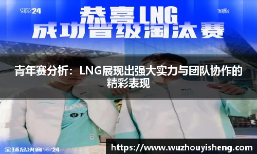 青年赛分析：LNG展现出强大实力与团队协作的精彩表现