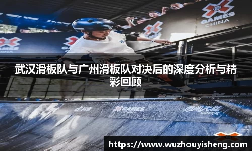 武汉滑板队与广州滑板队对决后的深度分析与精彩回顾