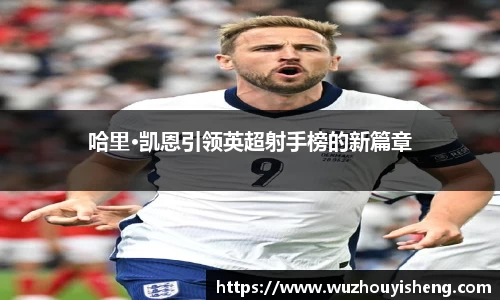 哈里·凯恩引领英超射手榜的新篇章