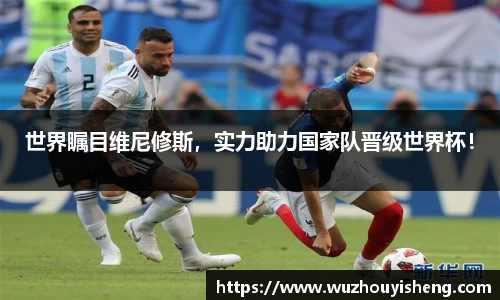 世界瞩目维尼修斯，实力助力国家队晋级世界杯！