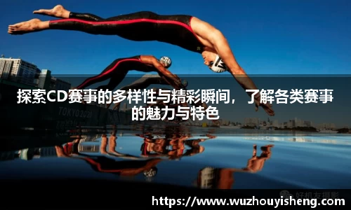 探索CD赛事的多样性与精彩瞬间，了解各类赛事的魅力与特色