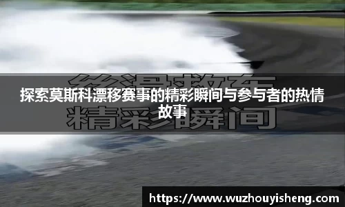 探索莫斯科漂移赛事的精彩瞬间与参与者的热情故事