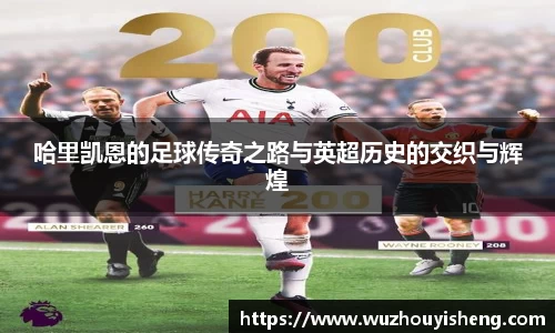 哈里凯恩的足球传奇之路与英超历史的交织与辉煌