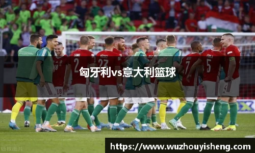 匈牙利vs意大利篮球