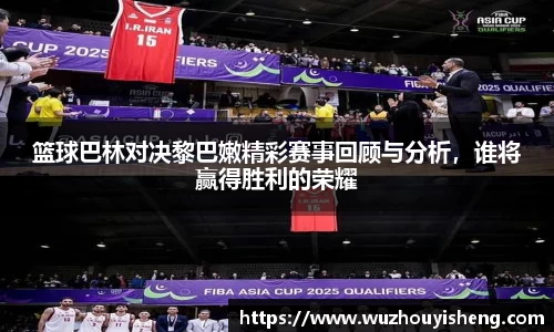 篮球巴林对决黎巴嫩精彩赛事回顾与分析，谁将赢得胜利的荣耀