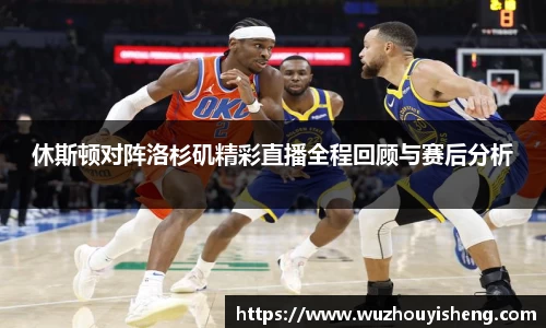 休斯顿对阵洛杉矶精彩直播全程回顾与赛后分析