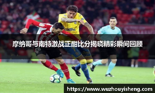 摩纳哥与南特激战正酣比分揭晓精彩瞬间回顾