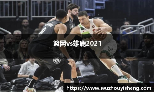 篮网vs雄鹿2021