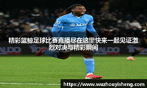 精彩篮鲸足球比赛直播尽在这里快来一起见证激烈对决与精彩瞬间
