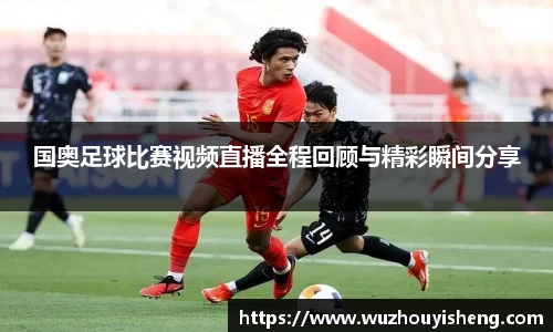 国奥足球比赛视频直播全程回顾与精彩瞬间分享