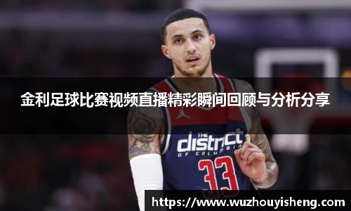 金利足球比赛视频直播精彩瞬间回顾与分析分享