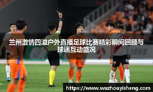 兰州激情四溢户外直播足球比赛精彩瞬间回顾与球迷互动盛况