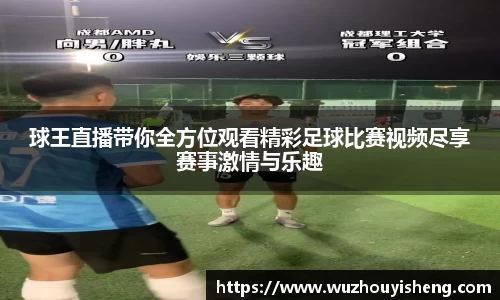 球王直播带你全方位观看精彩足球比赛视频尽享赛事激情与乐趣