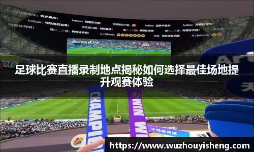 足球比赛直播录制地点揭秘如何选择最佳场地提升观赛体验