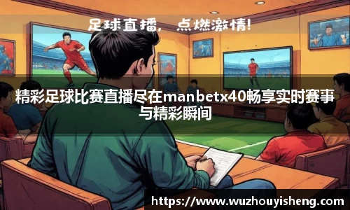 精彩足球比赛直播尽在manbetx40畅享实时赛事与精彩瞬间