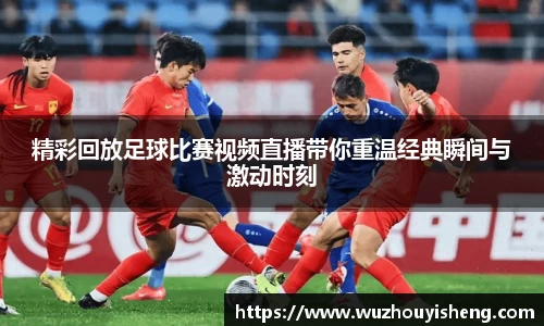精彩回放足球比赛视频直播带你重温经典瞬间与激动时刻