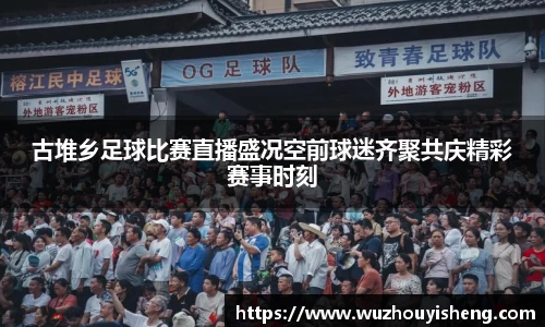 古堆乡足球比赛直播盛况空前球迷齐聚共庆精彩赛事时刻