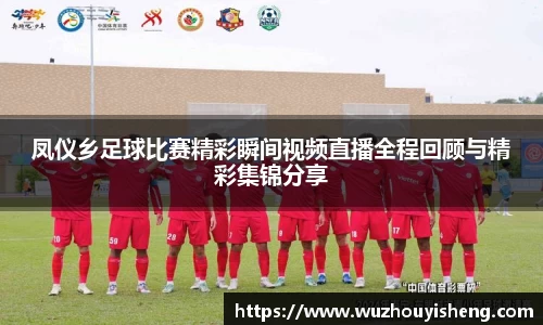 凤仪乡足球比赛精彩瞬间视频直播全程回顾与精彩集锦分享