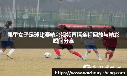 凯里女子足球比赛精彩视频直播全程回放与精彩瞬间分享
