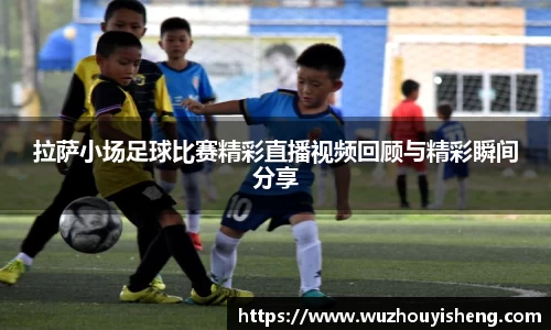 拉萨小场足球比赛精彩直播视频回顾与精彩瞬间分享