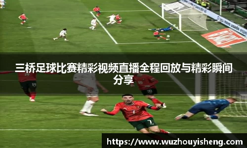 三桥足球比赛精彩视频直播全程回放与精彩瞬间分享