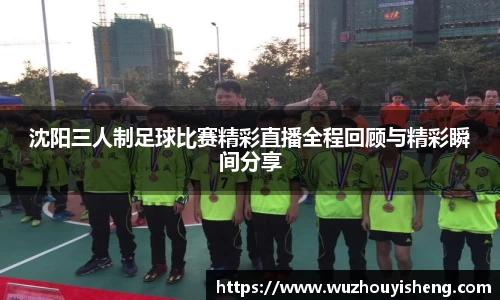 沈阳三人制足球比赛精彩直播全程回顾与精彩瞬间分享