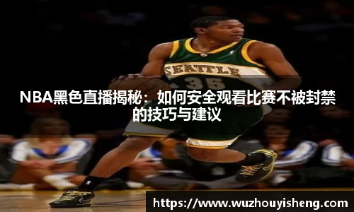 NBA黑色直播揭秘：如何安全观看比赛不被封禁的技巧与建议