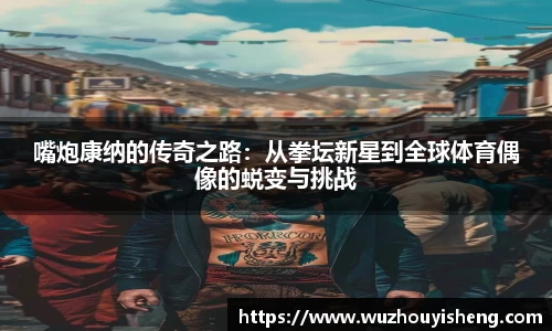 嘴炮康纳的传奇之路：从拳坛新星到全球体育偶像的蜕变与挑战