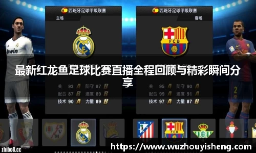 最新红龙鱼足球比赛直播全程回顾与精彩瞬间分享