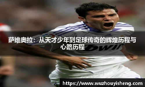 萨维奥拉：从天才少年到足球传奇的辉煌历程与心路历程