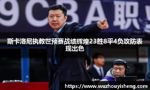 斯卡洛尼执教世预赛战绩辉煌23胜8平4负攻防表现出色