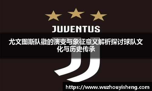 尤文图斯队徽的演变与象征意义解析探讨球队文化与历史传承