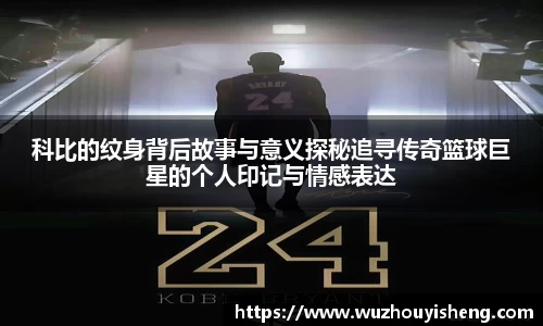 科比的纹身背后故事与意义探秘追寻传奇篮球巨星的个人印记与情感表达