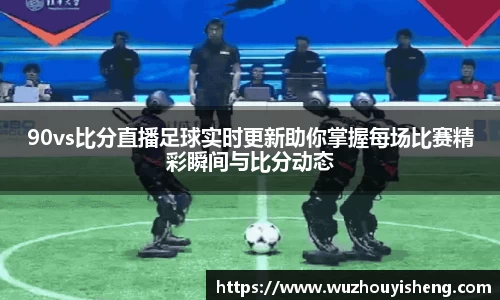 90vs比分直播足球实时更新助你掌握每场比赛精彩瞬间与比分动态