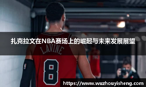 扎克拉文在NBA赛场上的崛起与未来发展展望