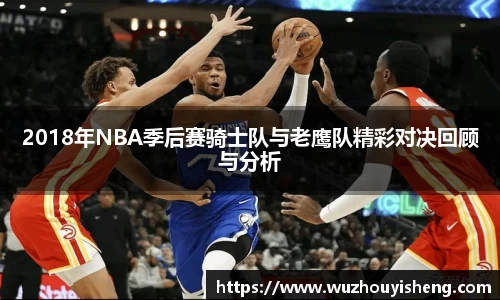 2018年NBA季后赛骑士队与老鹰队精彩对决回顾与分析