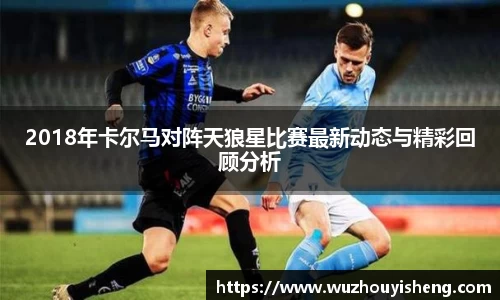 2018年卡尔马对阵天狼星比赛最新动态与精彩回顾分析