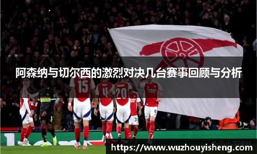 阿森纳与切尔西的激烈对决几台赛事回顾与分析