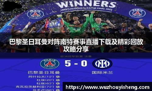 巴黎圣日耳曼对阵南特赛事直播下载及精彩回放攻略分享