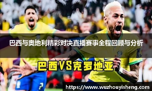 巴西与奥地利精彩对决直播赛事全程回顾与分析