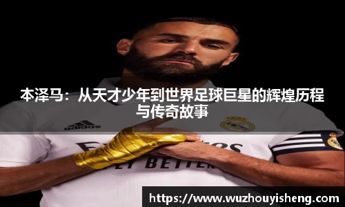 本泽马：从天才少年到世界足球巨星的辉煌历程与传奇故事