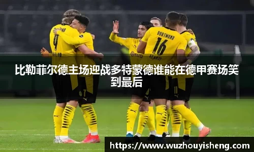 比勒菲尔德主场迎战多特蒙德谁能在德甲赛场笑到最后