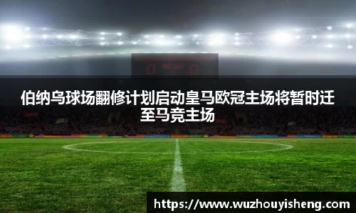 伯纳乌球场翻修计划启动皇马欧冠主场将暂时迁至马竞主场