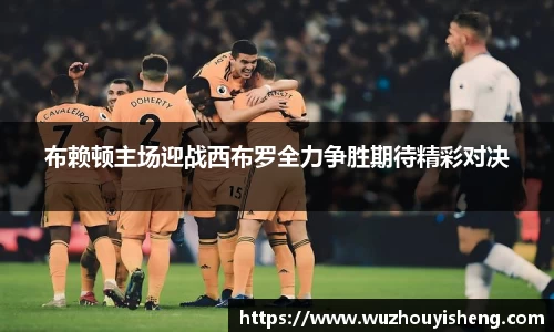 布赖顿主场迎战西布罗全力争胜期待精彩对决