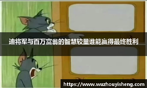 迪将军与百万富翁的智慧较量谁能赢得最终胜利