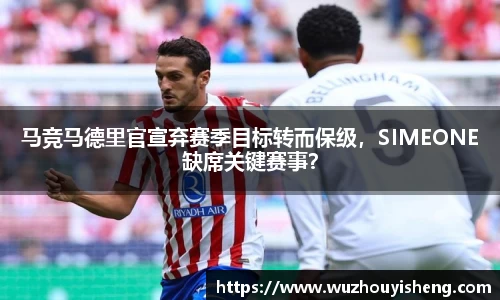 马竞马德里官宣弃赛季目标转而保级，SIMEONE缺席关键赛事？
